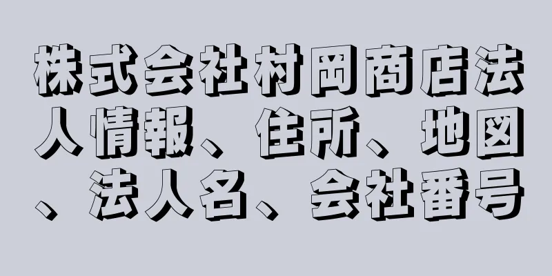 株式会社村岡商店法人情報、住所、地図、法人名、会社番号