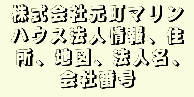 株式会社元町マリンハウス法人情報、住所、地図、法人名、会社番号