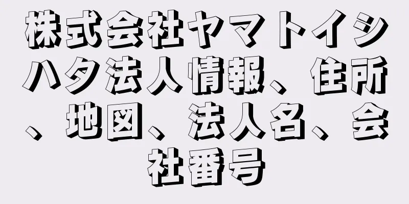 株式会社ヤマトイシハタ法人情報、住所、地図、法人名、会社番号