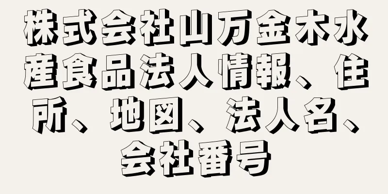 株式会社山万金木水産食品法人情報、住所、地図、法人名、会社番号