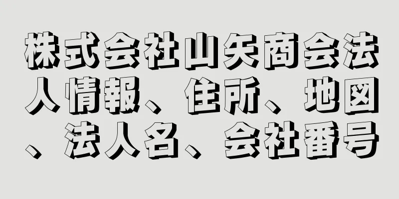 株式会社山矢商会法人情報、住所、地図、法人名、会社番号