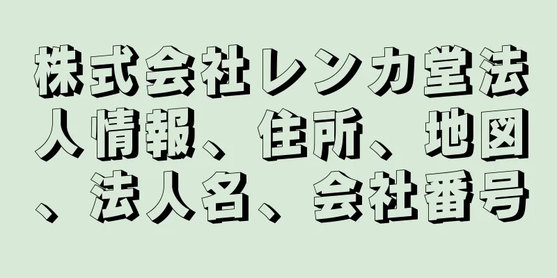 株式会社レンカ堂法人情報、住所、地図、法人名、会社番号