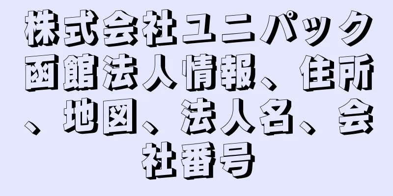 株式会社ユニパック函館法人情報、住所、地図、法人名、会社番号