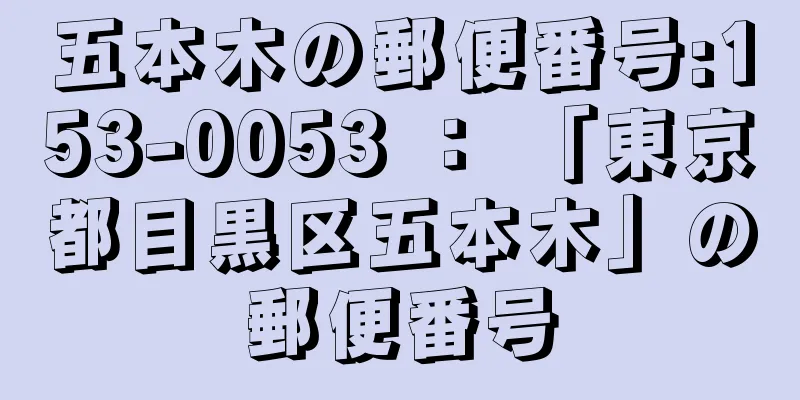 五本木の郵便番号:153-0053 ： 「東京都目黒区五本木」の郵便番号