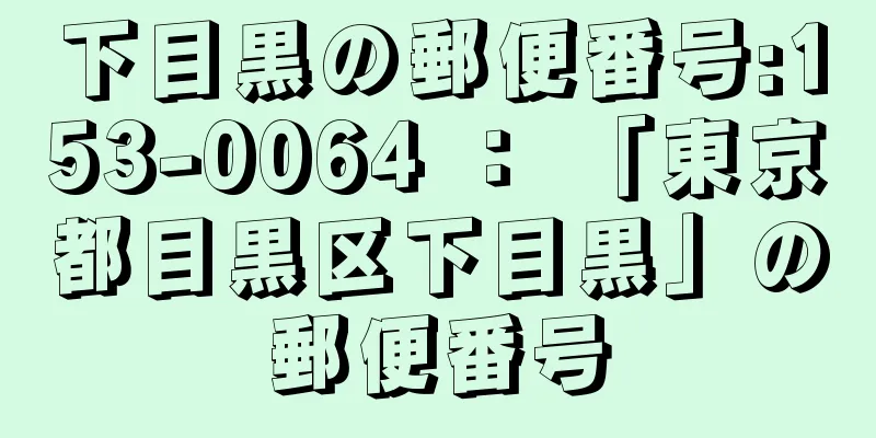 下目黒の郵便番号:153-0064 ： 「東京都目黒区下目黒」の郵便番号