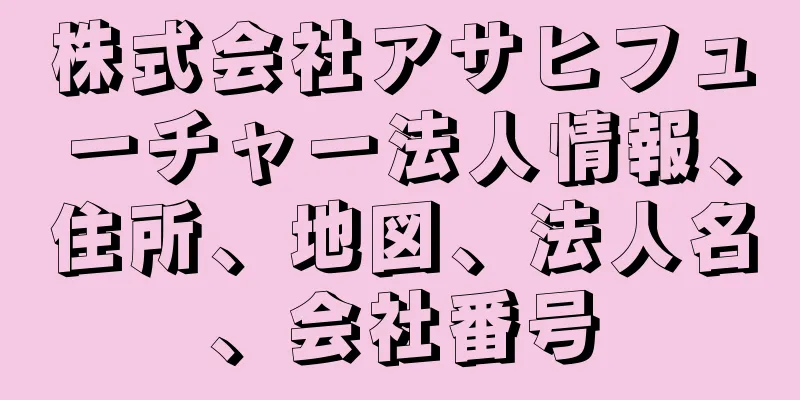 株式会社アサヒフューチャー法人情報、住所、地図、法人名、会社番号