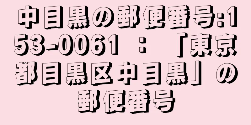 中目黒の郵便番号:153-0061 ： 「東京都目黒区中目黒」の郵便番号