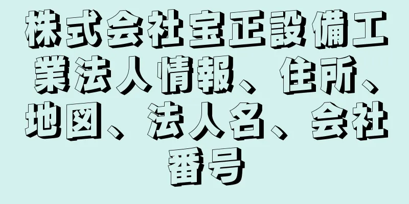 株式会社宝正設備工業法人情報、住所、地図、法人名、会社番号