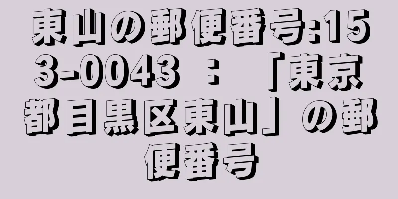 東山の郵便番号:153-0043 ： 「東京都目黒区東山」の郵便番号