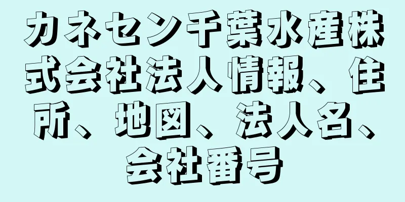 カネセン千葉水産株式会社法人情報、住所、地図、法人名、会社番号