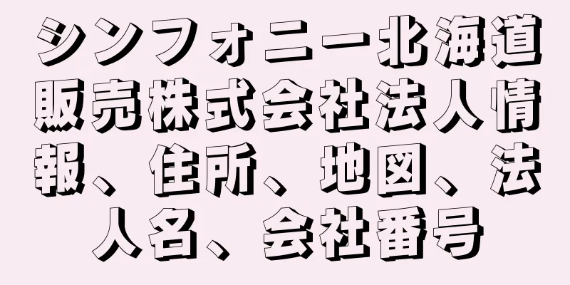 シンフォニー北海道販売株式会社法人情報、住所、地図、法人名、会社番号