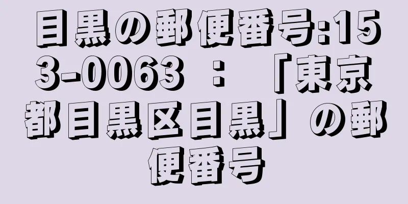 目黒の郵便番号:153-0063 ： 「東京都目黒区目黒」の郵便番号