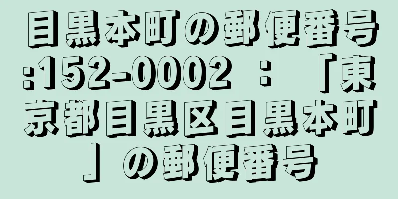 目黒本町の郵便番号:152-0002 ： 「東京都目黒区目黒本町」の郵便番号