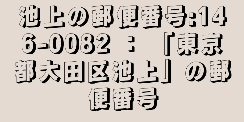 池上の郵便番号:146-0082 ： 「東京都大田区池上」の郵便番号