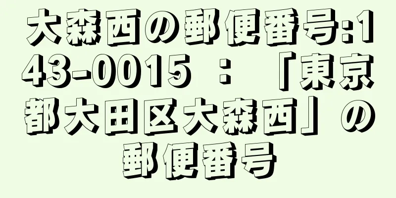 大森西の郵便番号:143-0015 ： 「東京都大田区大森西」の郵便番号