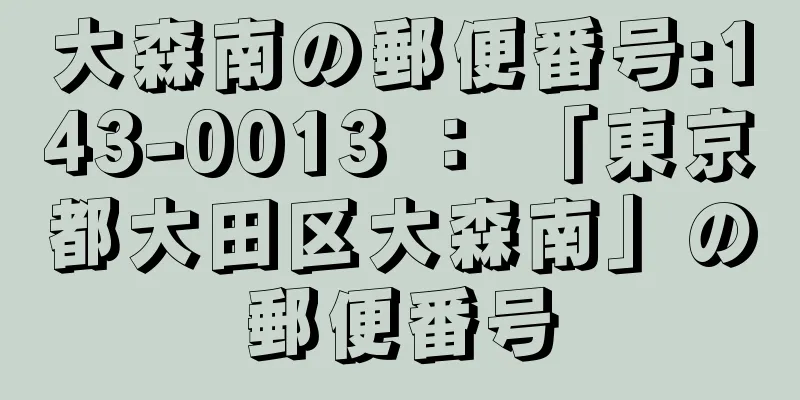 大森南の郵便番号:143-0013 ： 「東京都大田区大森南」の郵便番号