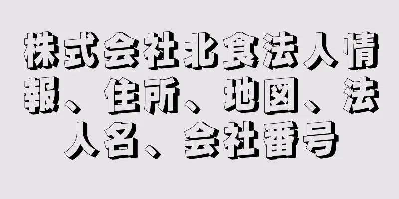 株式会社北食法人情報、住所、地図、法人名、会社番号