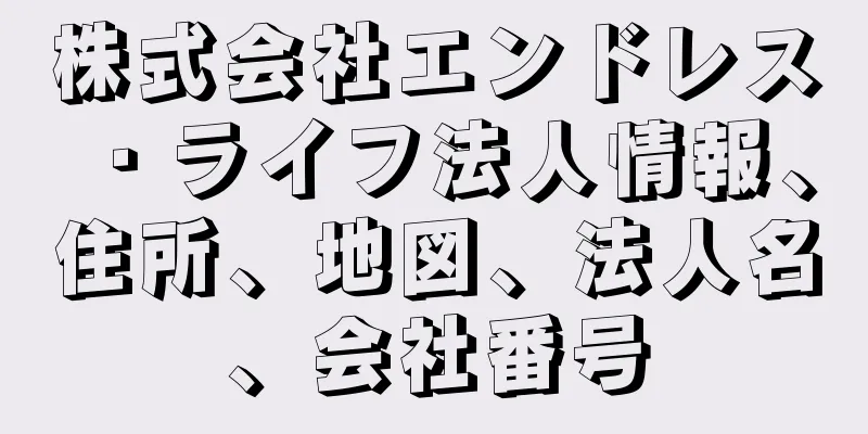 株式会社エンドレス・ライフ法人情報、住所、地図、法人名、会社番号