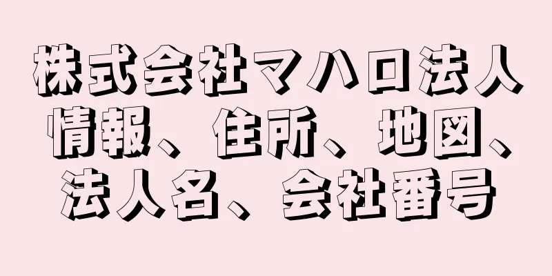 株式会社マハロ法人情報、住所、地図、法人名、会社番号