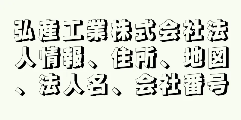 弘産工業株式会社法人情報、住所、地図、法人名、会社番号