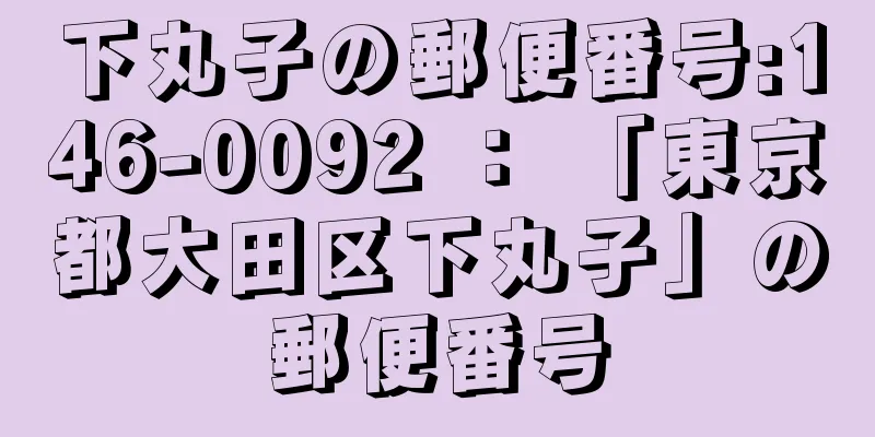 下丸子の郵便番号:146-0092 ： 「東京都大田区下丸子」の郵便番号