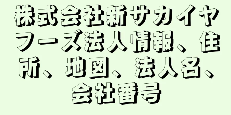 株式会社新サカイヤフーズ法人情報、住所、地図、法人名、会社番号