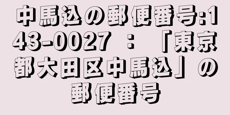 中馬込の郵便番号:143-0027 ： 「東京都大田区中馬込」の郵便番号