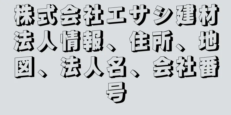 株式会社エサシ建材法人情報、住所、地図、法人名、会社番号