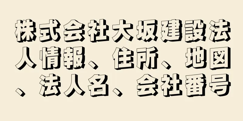 株式会社大坂建設法人情報、住所、地図、法人名、会社番号