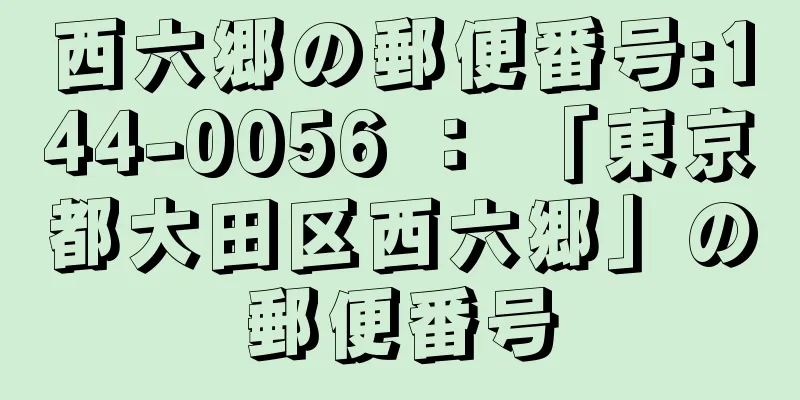 西六郷の郵便番号:144-0056 ： 「東京都大田区西六郷」の郵便番号