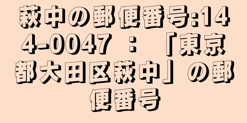 萩中の郵便番号:144-0047 ： 「東京都大田区萩中」の郵便番号