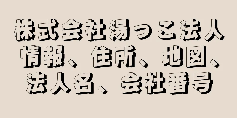 株式会社湯っこ法人情報、住所、地図、法人名、会社番号