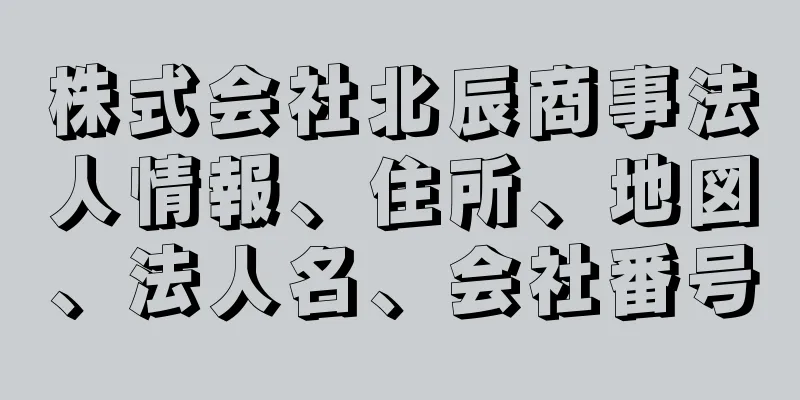 株式会社北辰商事法人情報、住所、地図、法人名、会社番号