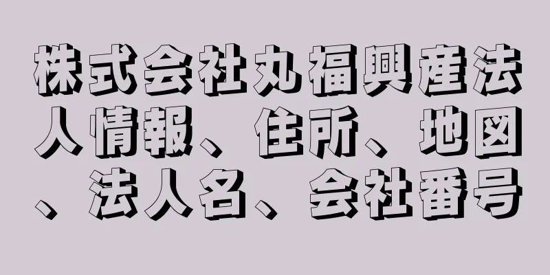 株式会社丸福興産法人情報、住所、地図、法人名、会社番号