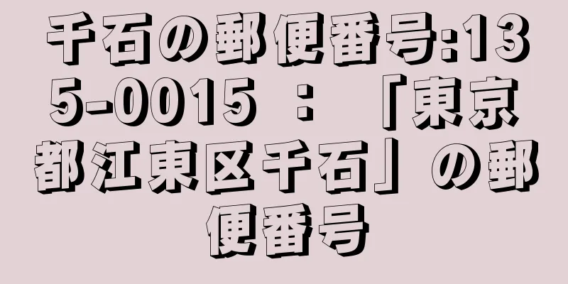 千石の郵便番号:135-0015 ： 「東京都江東区千石」の郵便番号