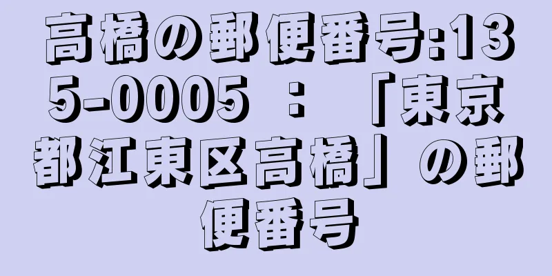 高橋の郵便番号:135-0005 ： 「東京都江東区高橋」の郵便番号