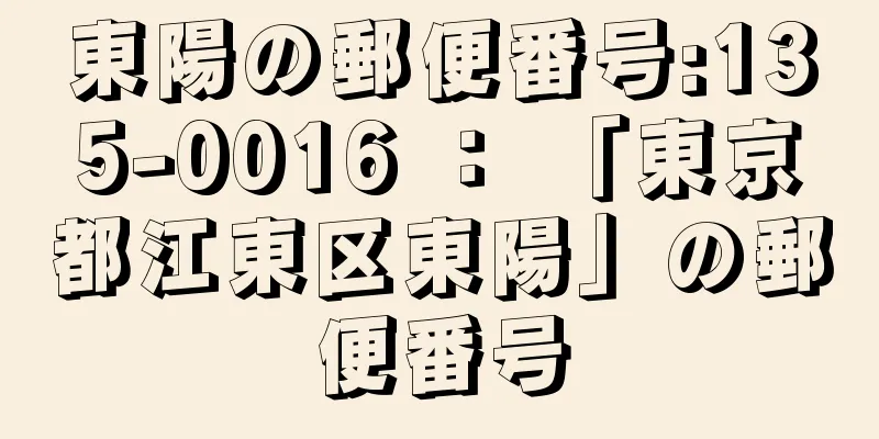 東陽の郵便番号:135-0016 ： 「東京都江東区東陽」の郵便番号