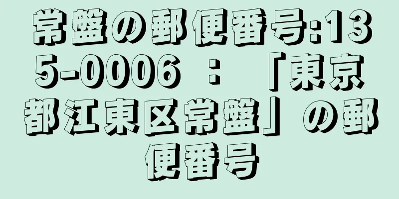 常盤の郵便番号:135-0006 ： 「東京都江東区常盤」の郵便番号