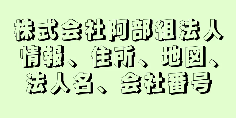 株式会社阿部組法人情報、住所、地図、法人名、会社番号