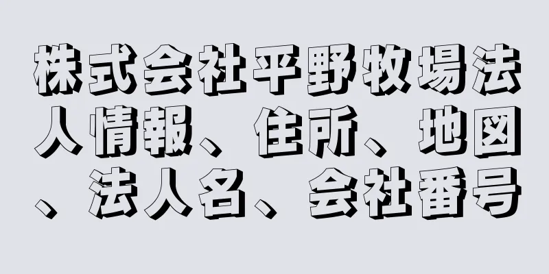 株式会社平野牧場法人情報、住所、地図、法人名、会社番号