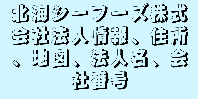 北海シーフーズ株式会社法人情報、住所、地図、法人名、会社番号