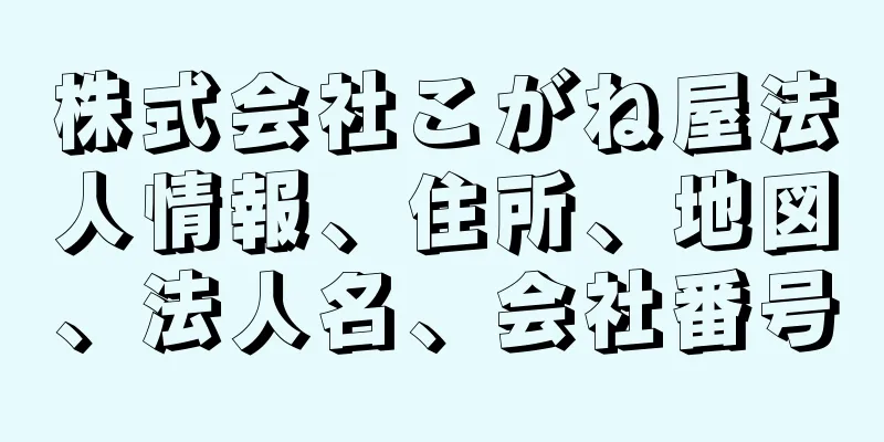 株式会社こがね屋法人情報、住所、地図、法人名、会社番号