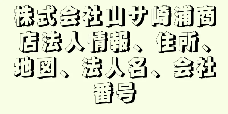 株式会社山サ崎浦商店法人情報、住所、地図、法人名、会社番号