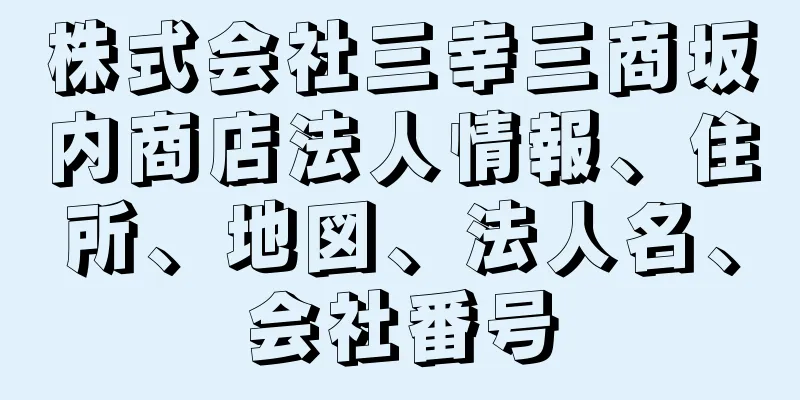 株式会社三幸三商坂内商店法人情報、住所、地図、法人名、会社番号