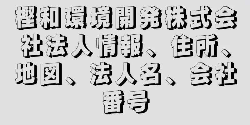 樫和環境開発株式会社法人情報、住所、地図、法人名、会社番号