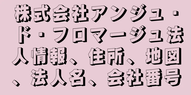 株式会社アンジュ・ド・フロマージュ法人情報、住所、地図、法人名、会社番号