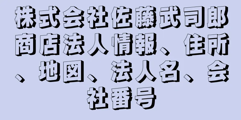 株式会社佐藤武司郎商店法人情報、住所、地図、法人名、会社番号