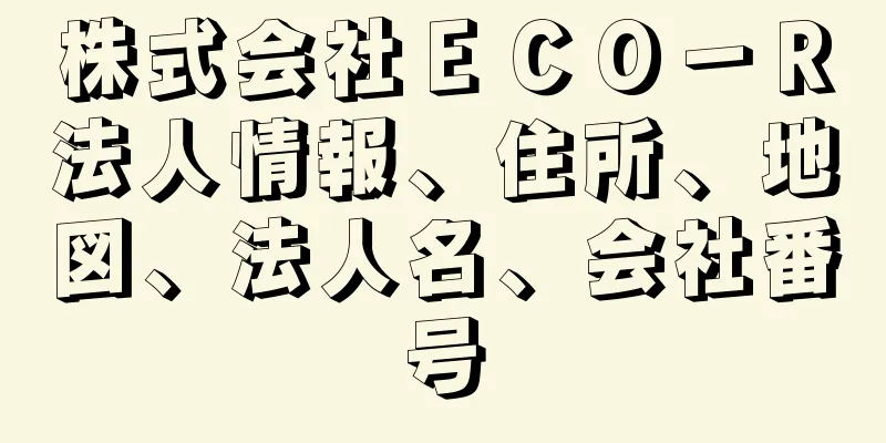 株式会社ＥＣＯ－Ｒ法人情報、住所、地図、法人名、会社番号