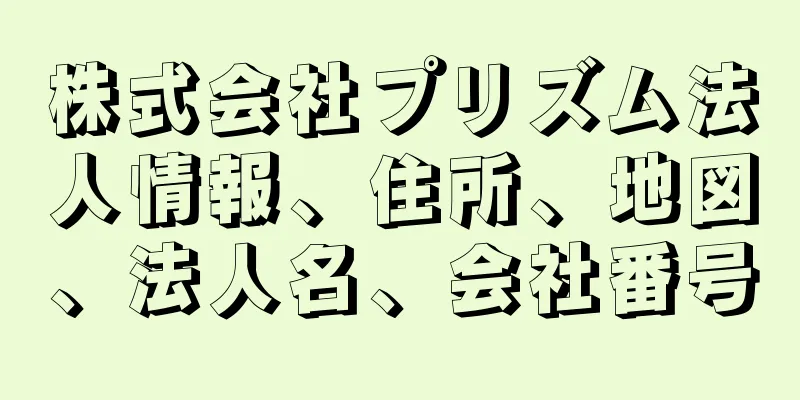 株式会社プリズム法人情報、住所、地図、法人名、会社番号