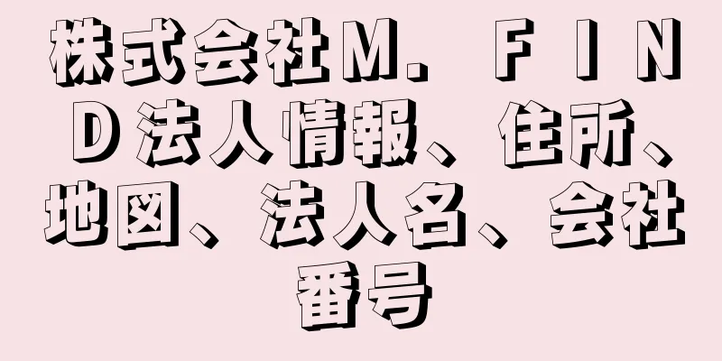 株式会社Ｍ．ＦＩＮＤ法人情報、住所、地図、法人名、会社番号